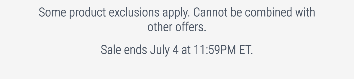 Some product exclusions apply. Cannot be combined with other offers.  Sale ends July 4 at 11:59 PM ET.