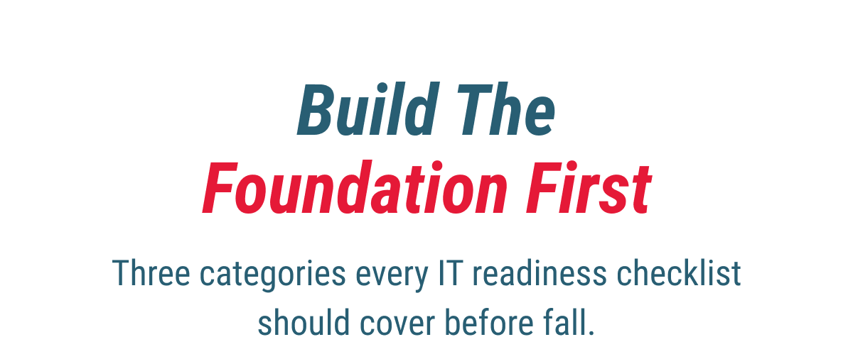 Build the Foundation First Three categories every IT readiness checklist should cover before fall. 