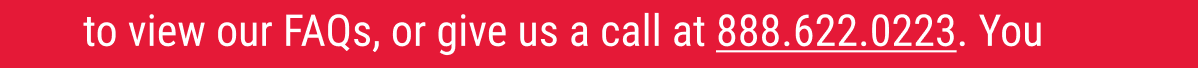 to view our FAQs, or give us a call at 888.622.0223. 