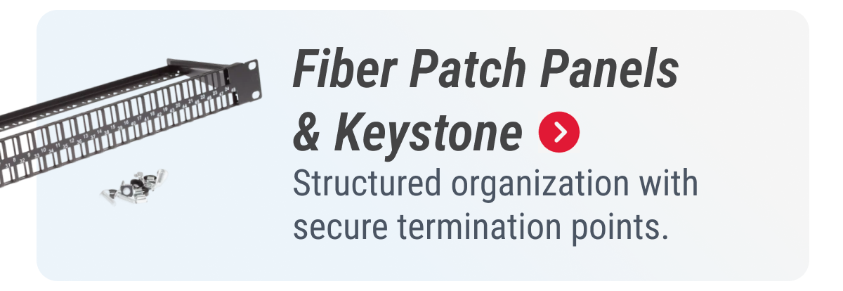 Fiber Patch Panels & Keystone  Structured organization with secure termination points.