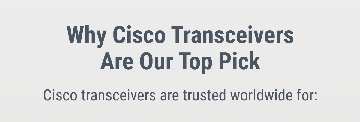 Why Cisco Transceivers Are Our Top Pick Cisco transceivers are trusted worldwide for: