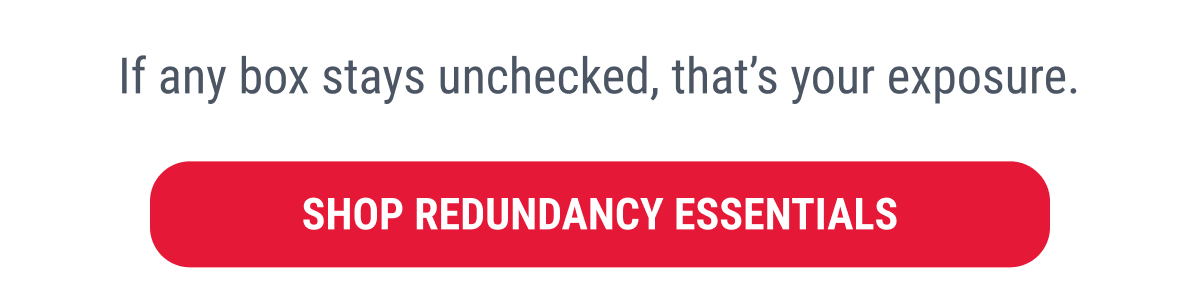 If any box stays unchecked, that's your exposure.  SHOP REDUNDANCY ESSENTIALS