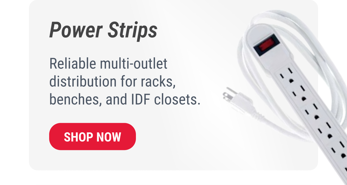 Power Strips Reliable multi-outlet distribution for racks, benches, and IDF closets. SHOP NOW