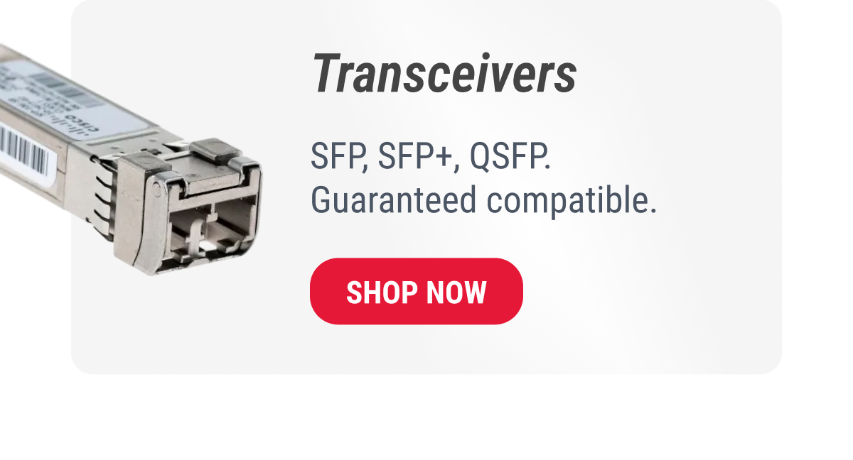 Transceivers  SFP, SFP+, QSFP. Guaranteed compatible.  SHOP NOW