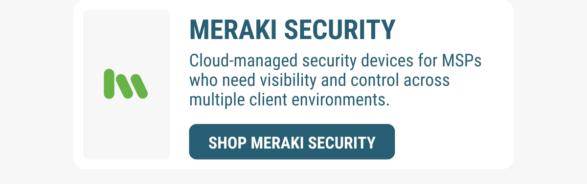 MERAKI SECURITY Cloud-managed security devices for MSPs who need visibility and control across multiple client environments. SHOP MERAKI SECURITY