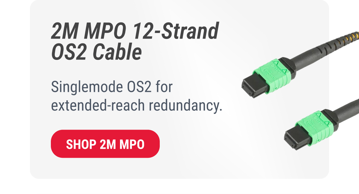 2M MPO 12-Strand OS2 Cable  Singlemode OS2 for extended-reach redundancy.  SHOP 2M MPO