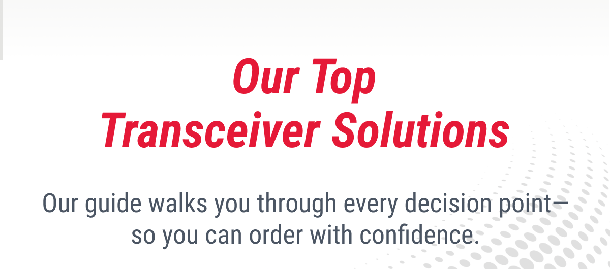 Our Top Transceiver Solutions Our guide walks you through every decision point—so you can order with confidence.