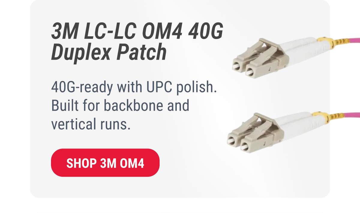 3M LC-LC OM4 40G Duplex Patch  40G-ready with UPC polish. Built for backbone and vertical runs.  SHOP 3M OM4
