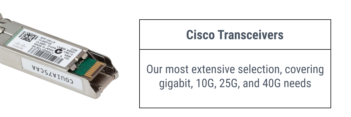 Cisco Transceivers Our most extensive selection, covering gigabit, 10G, 25G, and 40G needs