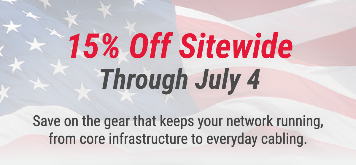 15% Off Sitewide Through July 4  Save on the gear that keeps your network running, from core infrastructure to everyday cabling.