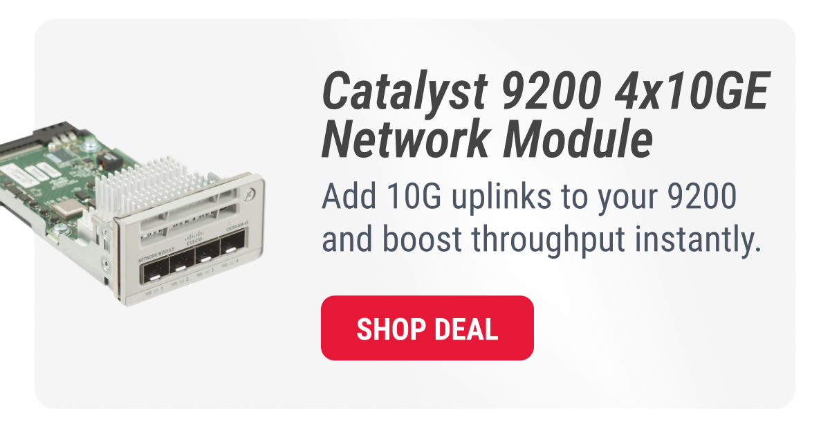 Catalyst 9200 4x10GE Network Module Add 10G uplinks to your 9200 and boost throughput instantly. SHOP deal