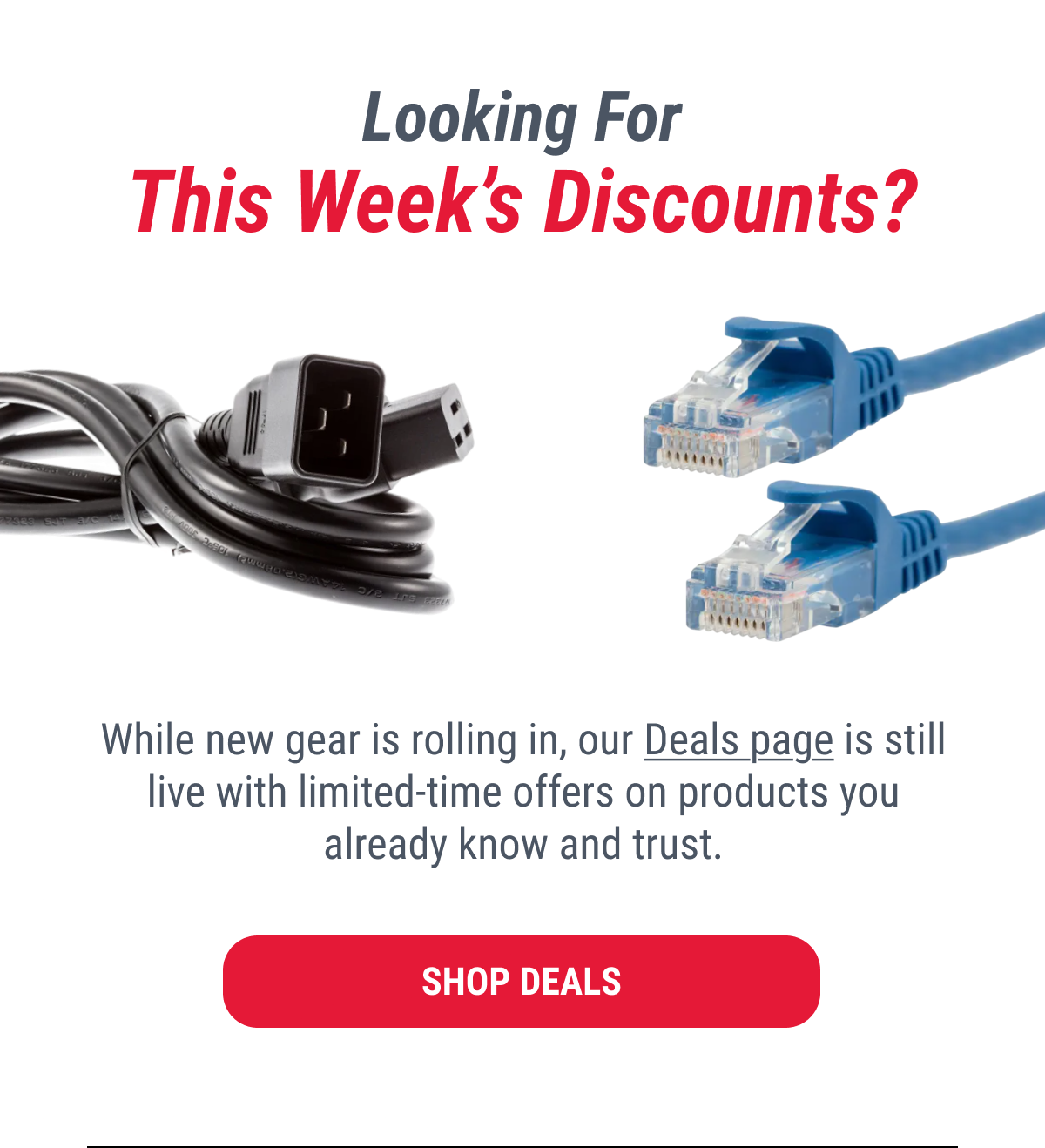 Looking For This Week's Discounts? While new gear is rolling in, our Deals page is still live with limited-time offers on products you already know and trust. SHOP DEALS