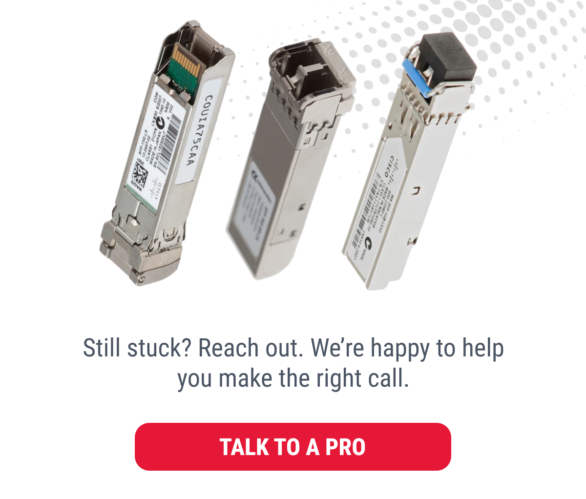 Still stuck? Reach out. We're happy to help you make the right call. TALK TO A PRO