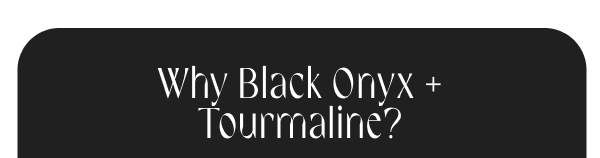 Why Black Onyx + Tourmaline?