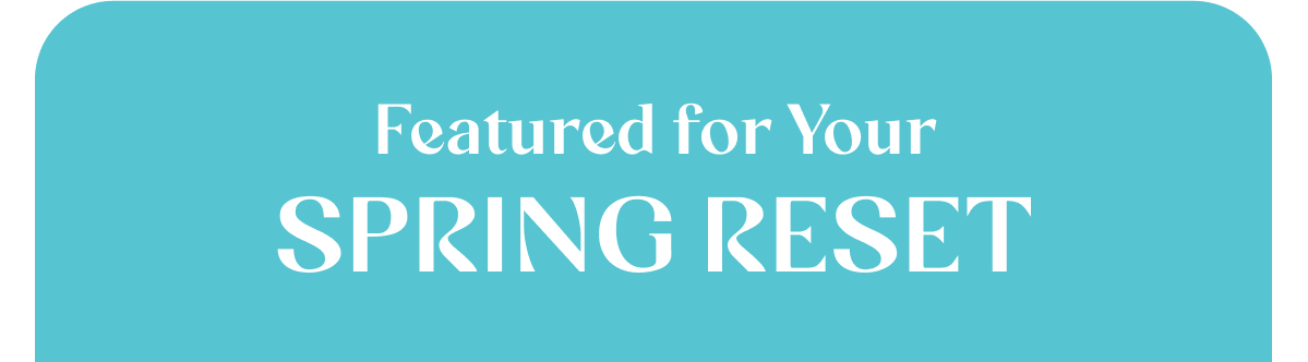 Featured for Your Spring Reset: