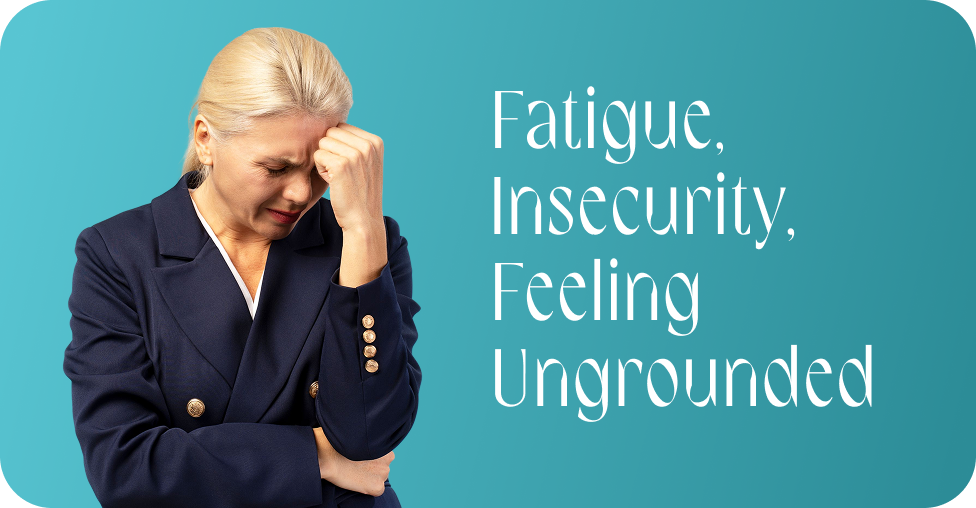 Fatigue, insecurity, feeling ungrounded
