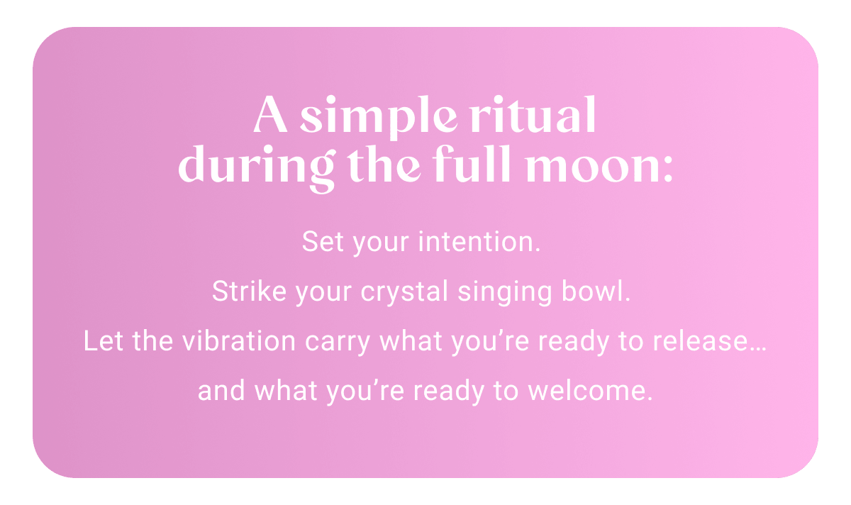 A simple ritual during the full moon: Set your intention. Strike your crystal singing bowl. Let the vibration carry what you're ready to release… and what you're ready to welcome.