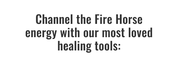 Channel the Fire Horse energy with our most loved healing tools: