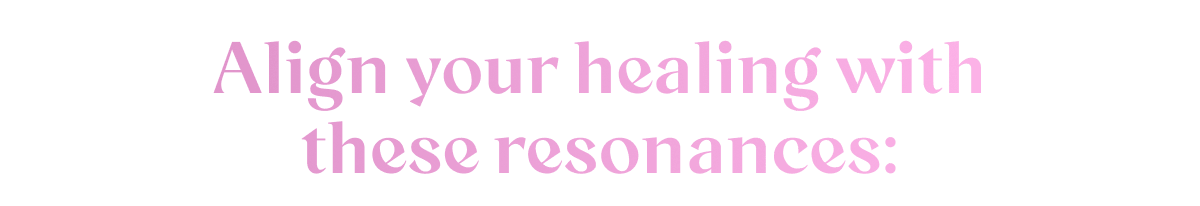 Align your healing with these resonances: