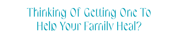 Thinking of getting one to help your family heal?
