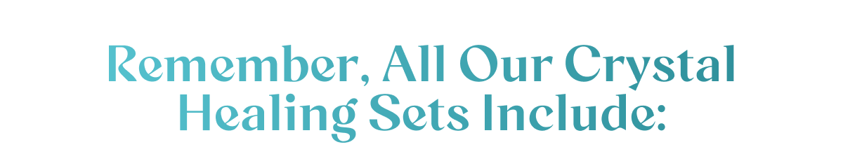 Remember, All Our Crystal Healing Sets Include: