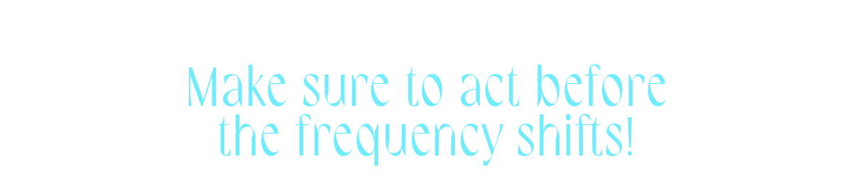 Make sure to act before the frequency shifts!