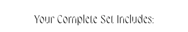 Your Complete Set Includes:
