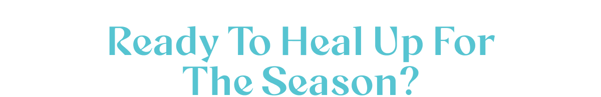 Ready to heal up for the season?