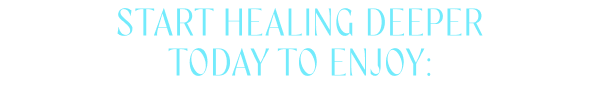 Start healing deeper today to enjoy