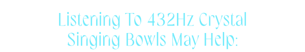 Listening to 432Hz Crystal Singing Bowls may help: