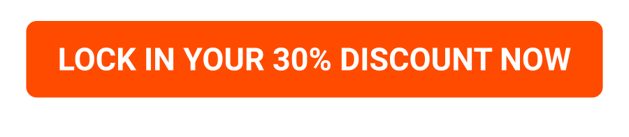 LOCK IN YOUR 30% DISCOUNT NOW