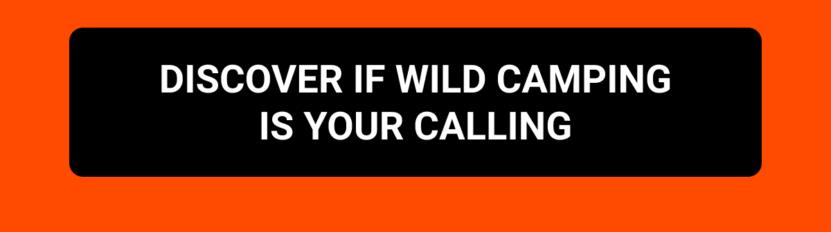 DISCOVER IF WILD CAMPING IS YOUR CALLING