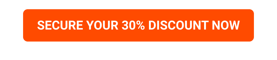 SECURE YOUR 30% DISCOUNT NOW