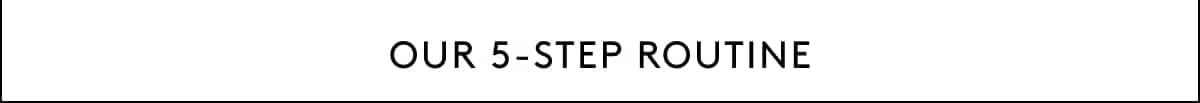 Our 5-Step Routine