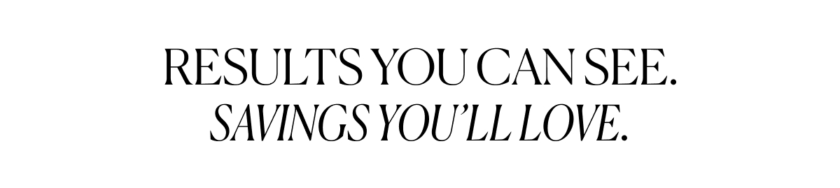 Results You Can See. Savings You'll Love.