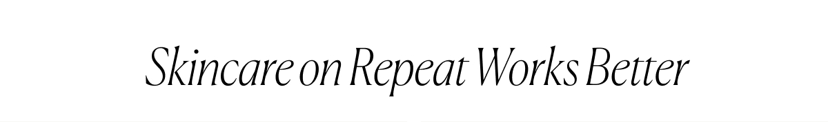 Skincare on Repeat Works Better