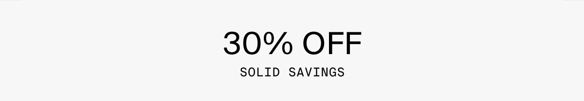 30% OFF SOLID SAVINGS