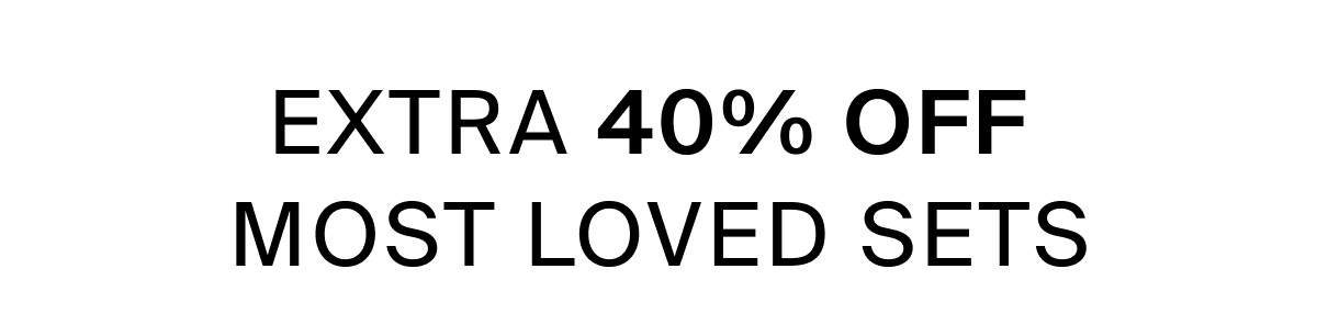 EXTRA 40% OFF MOST LOVED SETS