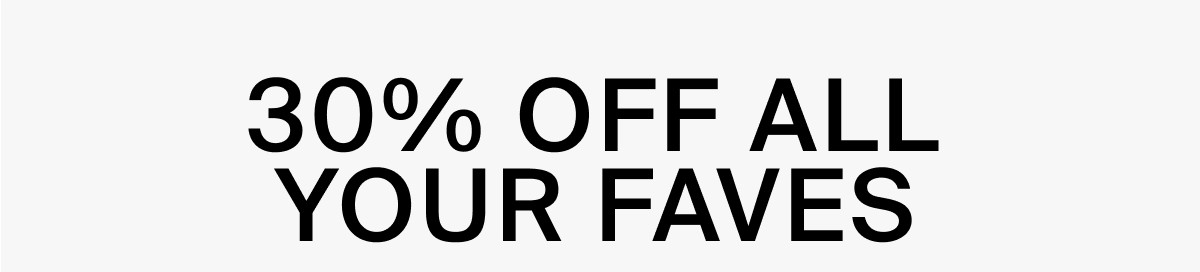 30% OFF ALL YOUR FAVES