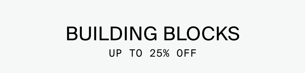 BUILDING BLOCKS: UP TO 25% OFF