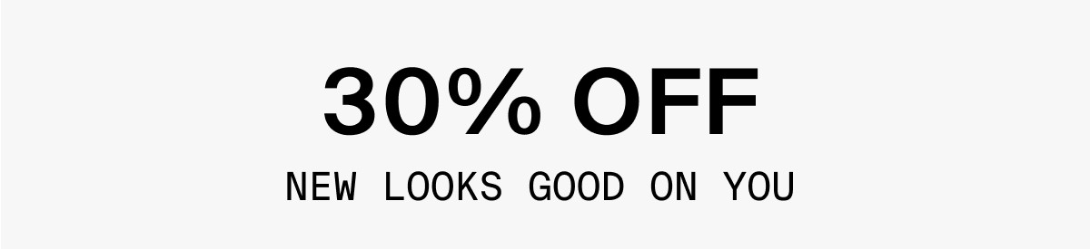 30% OFF NEW LOOKS GOOD ON YOU
