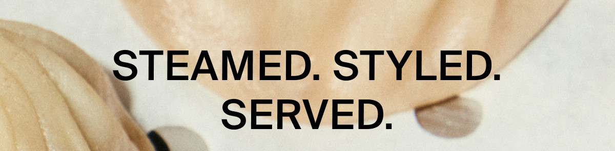 STEAMED. STYLED. SERVED.