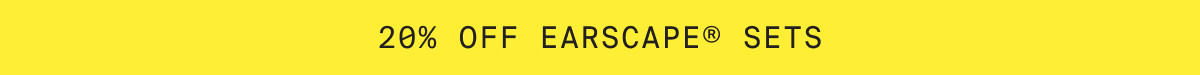 20% OFF EARSCAPE SETS