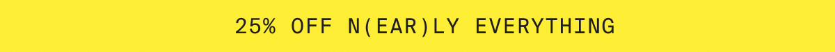 25% OFF N(EAR)LY EVERYTHING