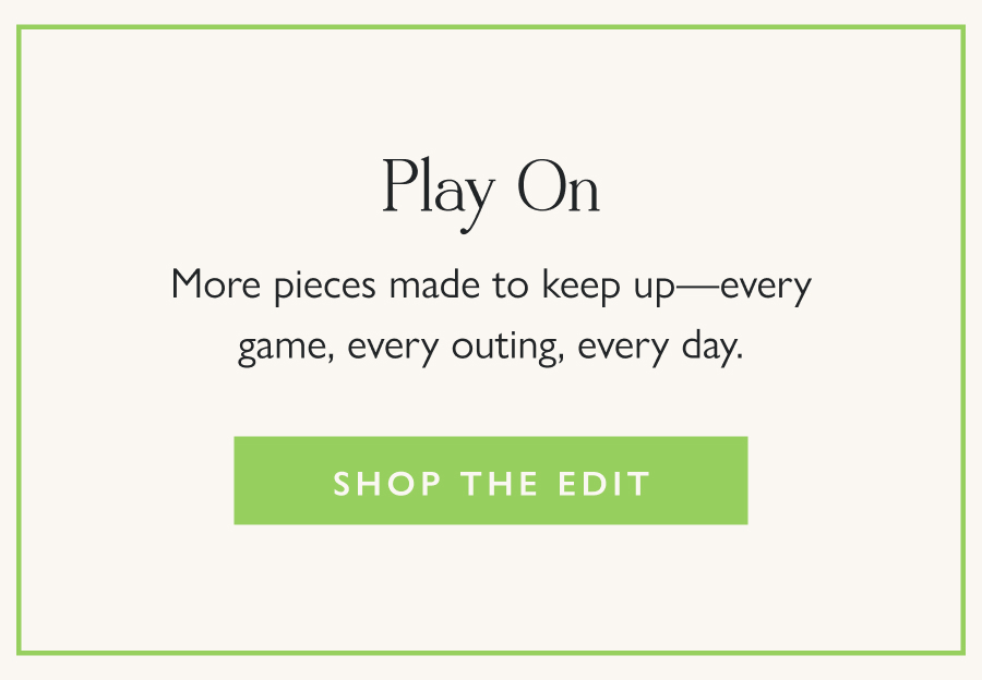 Play On More pieces made to keep up—every game, every outing, every day.  Shop the Edit
