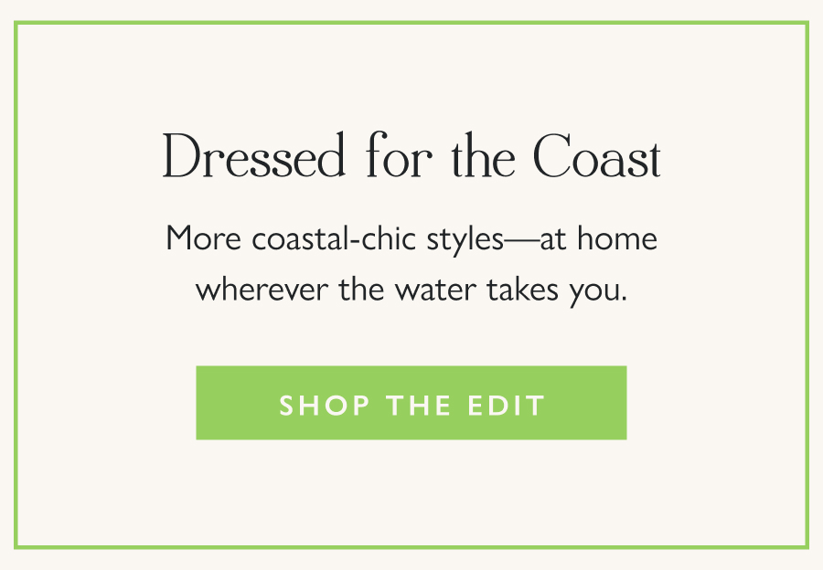 Dressed for the Coast More coastal-chic styles—at home wherever the water takes you.  Shop the Edit