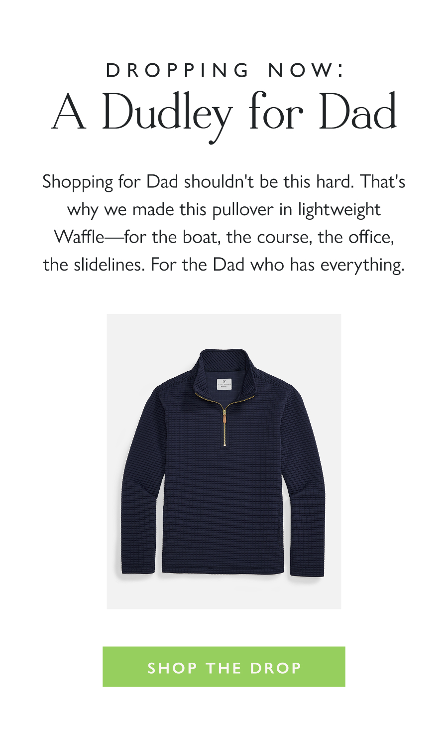Dropping Now: A Dudley for Dad Shopping for Dad shouldn't be this hard. That's why we made this pullover in lightweight Waffle—for the boat, the course, the office, the slidelines. For the Dad who has everything.  Shop the Drop