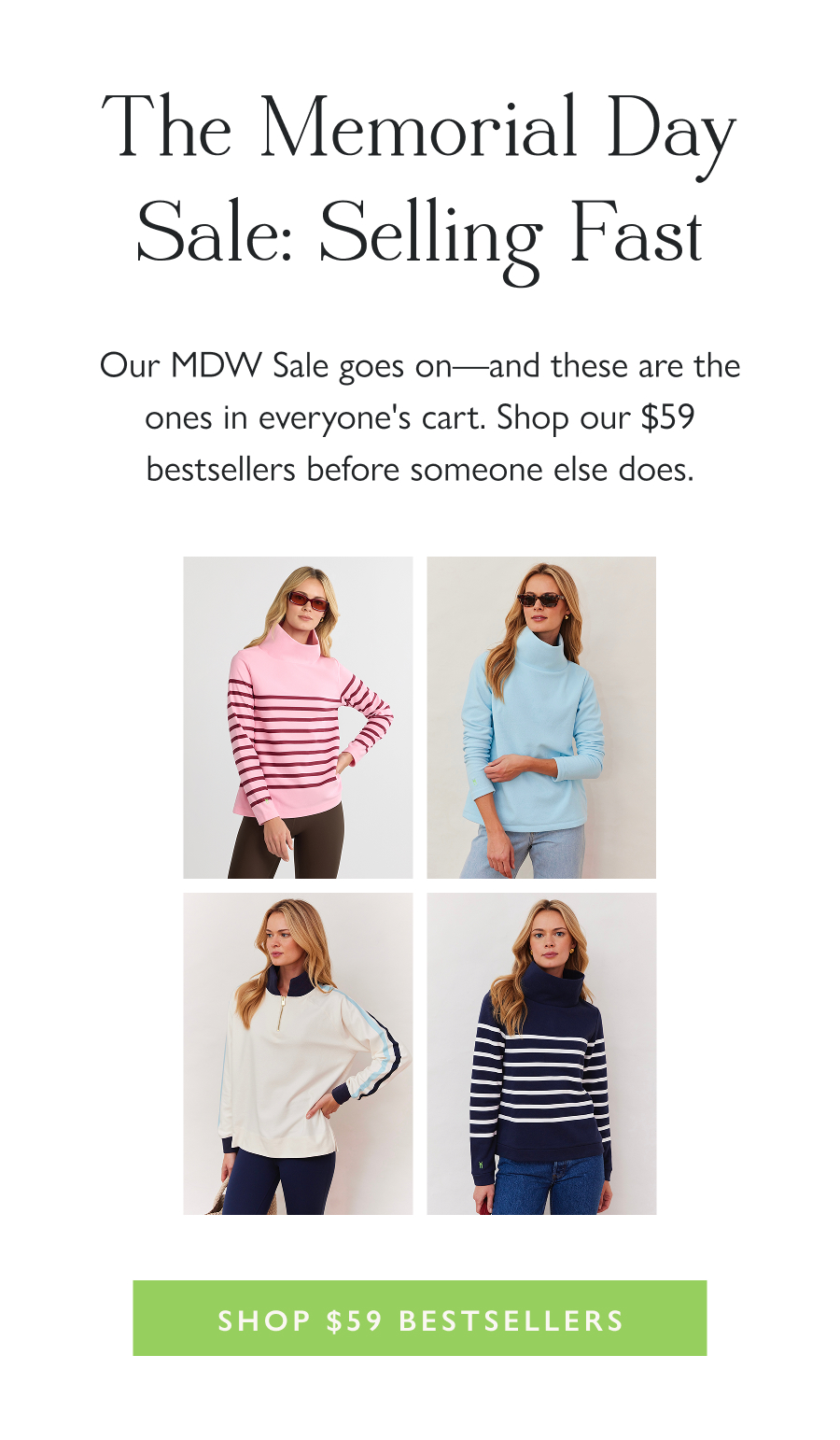 The Memorial Day Sale: Selling Fast Our MDW Sale goes on—and these are the ones in everyone's cart. Shop our $59 bestsellers before someone else does.  Shop $59 Bestsellers