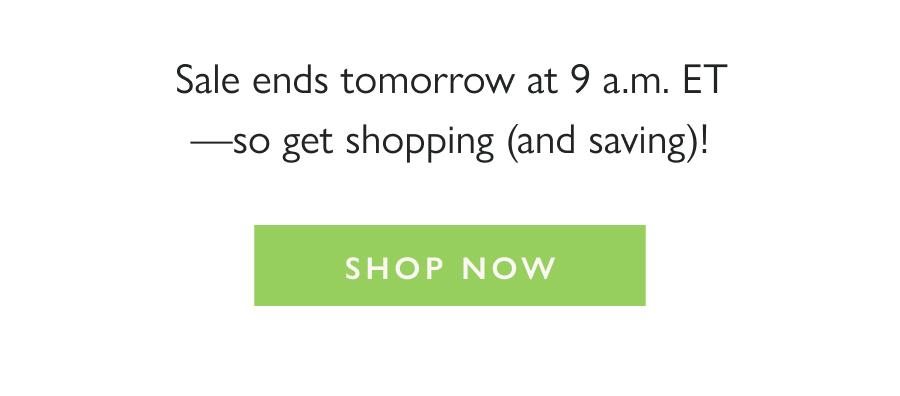 Sale ends tomorrow at 9 a.m. ET—so get shopping (and saving)!  Shop Now