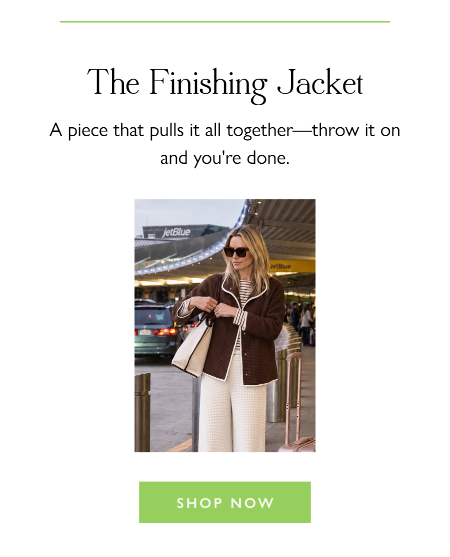The Finishing Jacket A piece that pulls it all together—throw it on and you're done.  Shop Now
